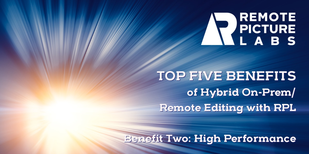 Top Five Benefits of On-Prem/Remote Hybrid Editing with RPL — Benefit Two: High Performance
