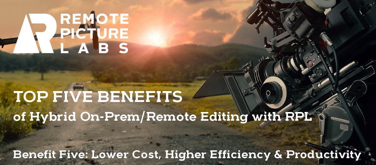 Top Five Benefits of On-Prem/Remote Hybrid Editing with RPL — Benefit Five: Lower Cost, Higher Efficiency & Productivity